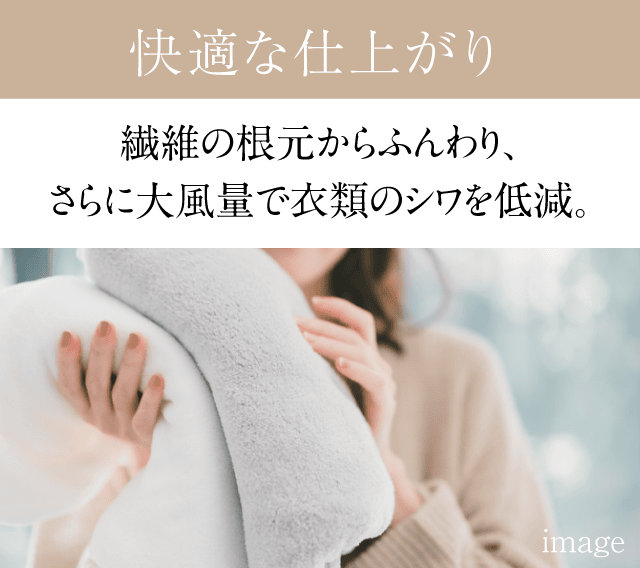 繊維の根元からふんわり、さらに大風量で衣類のシワを低減。